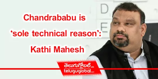 Chandrababu is ‘sole technical reason’: Kathi Mahesh