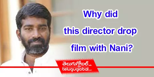 Why did this director drop film with Nani?