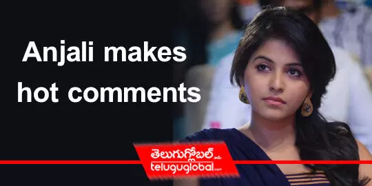 Anjali makes hot comments