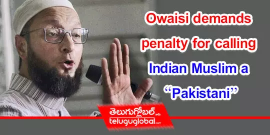 Owaisi demands penalty for calling Indian Muslim a “Pakistani”